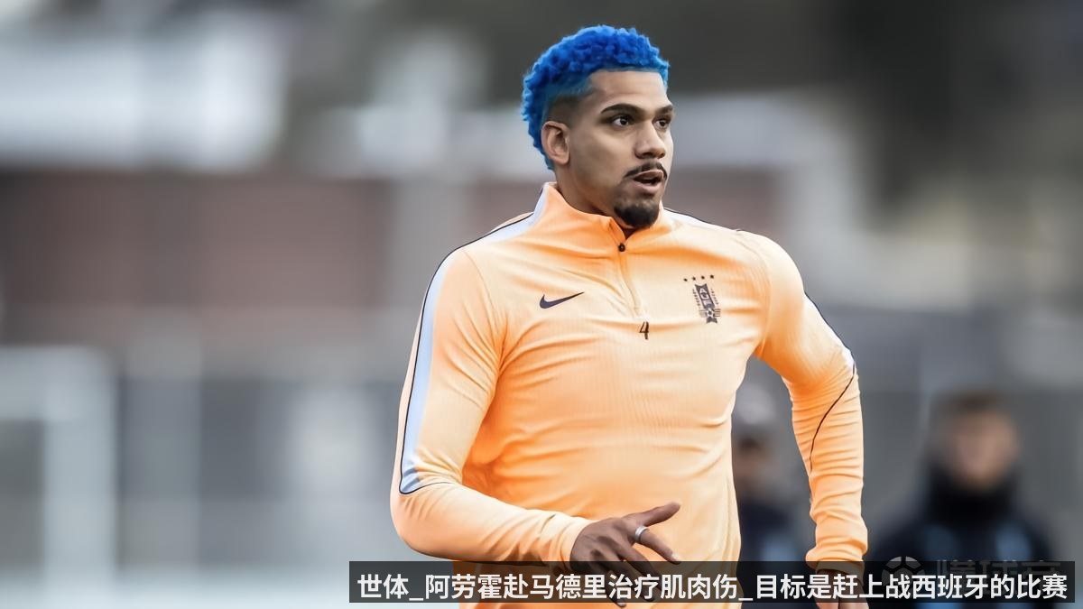 世体_阿劳霍赴马德里治疗肌肉伤_目标是赶上战西班牙的比赛